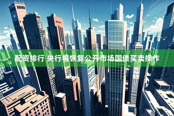 配资排行 央行将恢复公开市场国债买卖操作