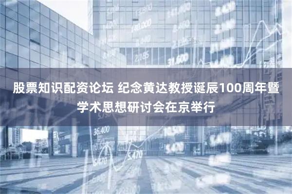 股票知识配资论坛 纪念黄达教授诞辰100周年暨学术思想研讨会在京举行