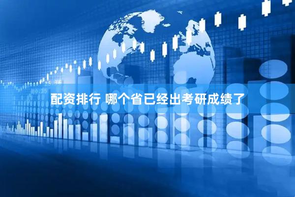 配资排行 哪个省已经出考研成绩了