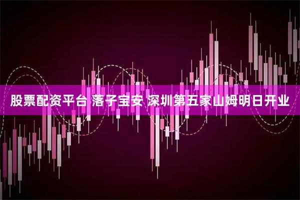 股票配资平台 落子宝安 深圳第五家山姆明日开业