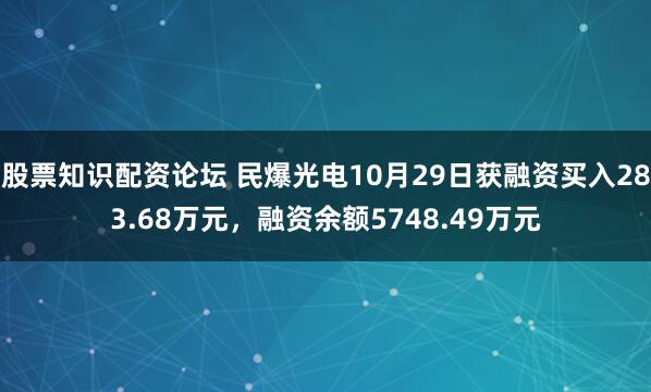 股票知识配资论坛 民爆光电10月29日获融资买入283.68万元，融资余额5748.49万元