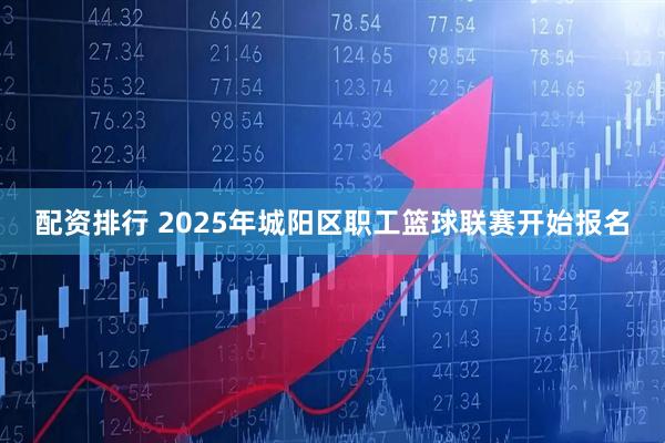 配资排行 2025年城阳区职工篮球联赛开始报名