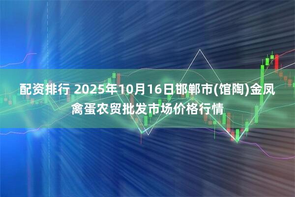 配资排行 2025年10月16日邯郸市(馆陶)金凤禽蛋农贸批发市场价格行情