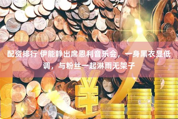 配资排行 伊能静出席恩利音乐会，一身黑衣显低调，与粉丝一起淋雨无架子