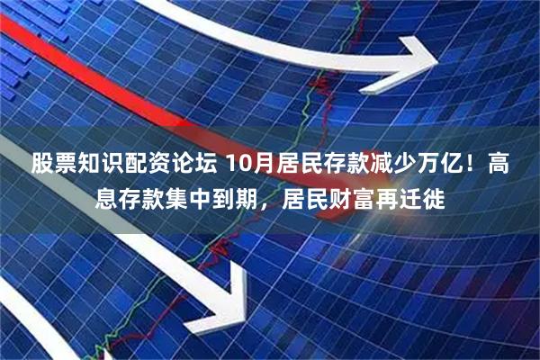 股票知识配资论坛 10月居民存款减少万亿！高息存款集中到期，居民财富再迁徙
