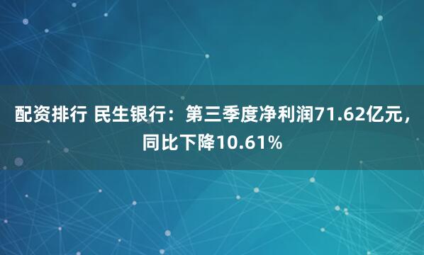 配资排行 民生银行：第三季度净利润71.62亿元，同比下降10.61%