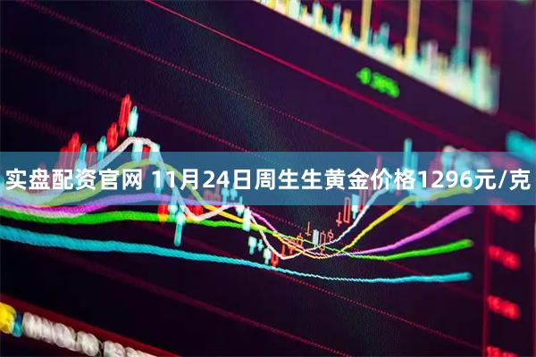 实盘配资官网 11月24日周生生黄金价格1296元/克