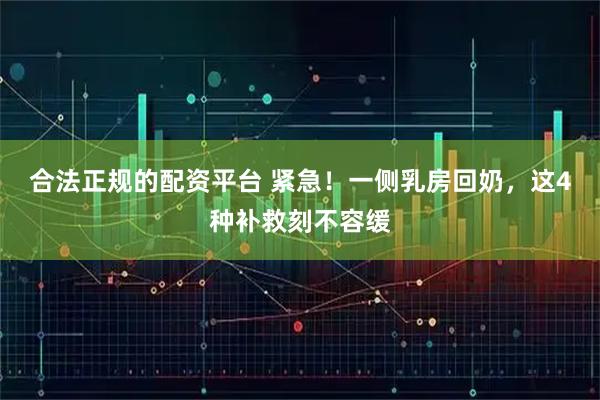 合法正规的配资平台 紧急！一侧乳房回奶，这4种补救刻不容缓