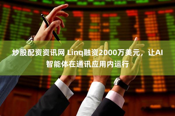 炒股配资资讯网 Linq融资2000万美元，让AI智能体在通讯应用内运行