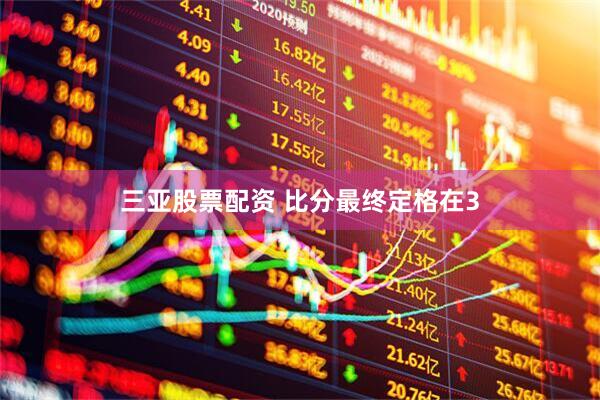 三亚股票配资 比分最终定格在3