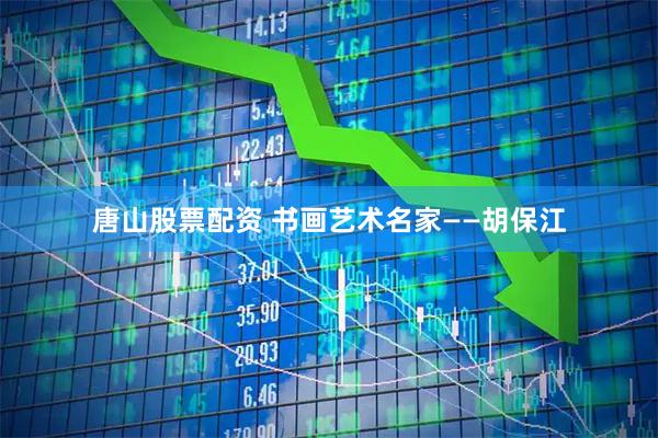 唐山股票配资 书画艺术名家——胡保江