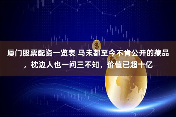 厦门股票配资一览表 马未都至今不肯公开的藏品，枕边人也一问三不知，价值已超十亿
