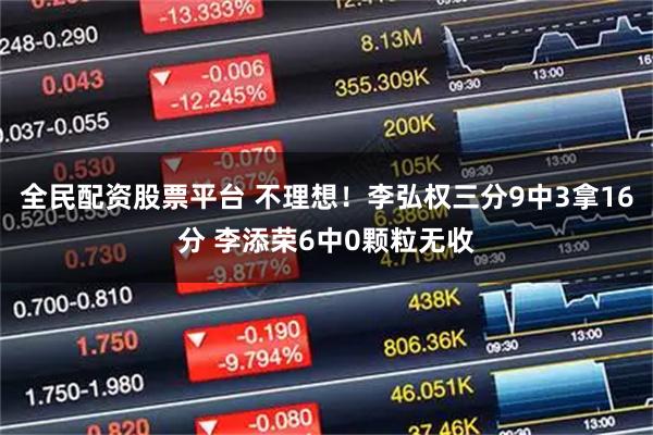 全民配资股票平台 不理想！李弘权三分9中3拿16分 李添荣6中0颗粒无收